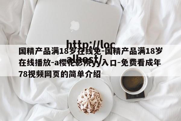 国精产品满18岁在线免-国精产品满18岁在线播放-a樱花影院yy入口-免费看成年78视频网页的简单介绍