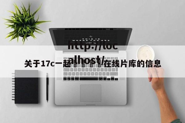 关于17c一起🌿在线片库的信息